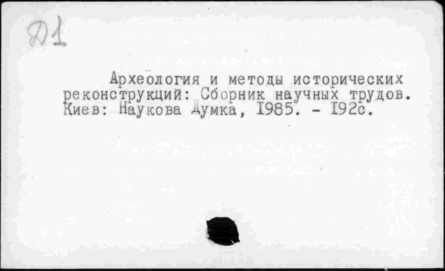 ﻿Археология и методы исторических еконструкций: Сборник научных трудов, иев: Наукова думка, 1985. - 192с.